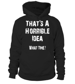 That's A Horrible Idea What Time T-Shirt