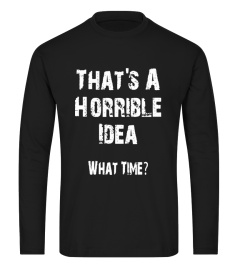 That's A Horrible Idea What Time T-Shirt