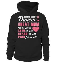 BEHIND EVERY DANCER IS A GREAT MOM WHO HAS SEEN HEARD PAID IT ALL FOR IT ALL  T-shirt