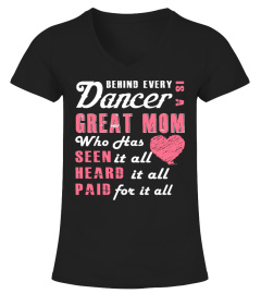 BEHIND EVERY DANCER IS A GREAT MOM WHO HAS SEEN HEARD PAID IT ALL FOR IT ALL  T-shirt