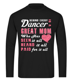 BEHIND EVERY DANCER IS A GREAT MOM WHO HAS SEEN HEARD PAID IT ALL FOR IT ALL  T-shirt