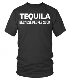 TEQUILA BECAUSE PEOPLE SUCK