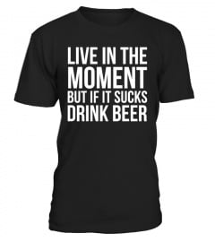 LIVE IN THE MOMENT - DRINK BEER