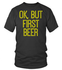 Ok, But First Beer