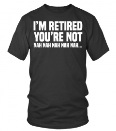 I'm Retired, You're Not