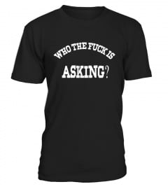 who the fuck is asking t shirt !