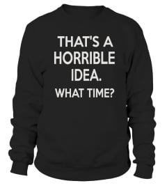 That's a Horrible Idea What Time T-Shirt