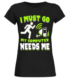 I Must Go My Computer Needs Me - Gamer Shirt - Gaming Shirts - Limited Edition