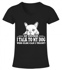 Of Course I Talk To My Dog Shirt