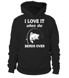 I LOVE IT WHEN SHE BENDS OVER FUNNY FISHING TSHIRT - Limited Edition