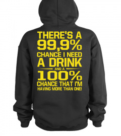THERE'S A 99.9% CHANCE I NEED A DRINK