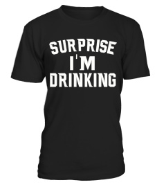 SURPRISE I'M DRINKING T SHIRT