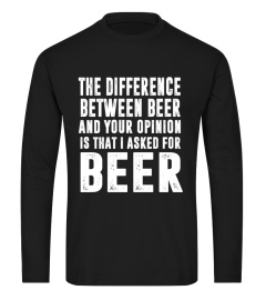 Beer T-shirt , The difference between beer and your opinion is that I asked for Beer