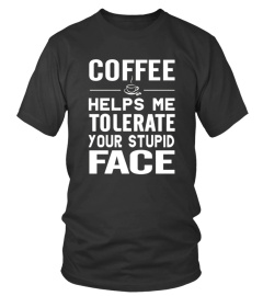 Coffee Helps Me Tolerate Your Stupid Face 