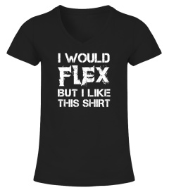 I Would Flex But I Like This Shirt