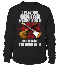 I PLAY THE GUITAR BECAUSE I LOVE IT