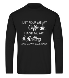 Just Pour Me My Coffee Hand Me My Knitting and Slowly Back Away T Shirt