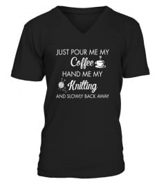 Just Pour Me My Coffee Hand Me My Knitting and Slowly Back Away T Shirt