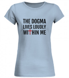 THE DOGMA LIVES LOUDLY WITHIN ME TSHIRT