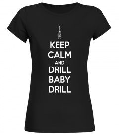 Keep Calm And Drill Baby Drill Oil Rig Oilfield Shirt