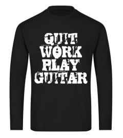 QUIT WORK PLAY GUITAR