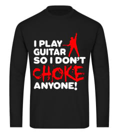 I PLAY GUITAR SO I DON'T CHOKE ANYONE!