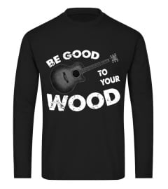 BE GOOD TO YOUR WOOD