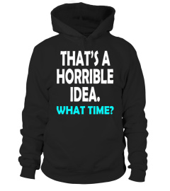 That's a Horrible Idea What Time T-Shirt