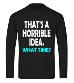 That's a Horrible Idea What Time T-Shirt