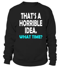 That's a Horrible Idea What Time T-Shirt