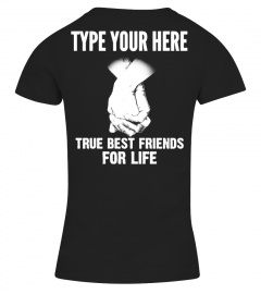 TYPE YOUR HERE TRUE BEST FRIENDS FOR LIFE T-SHIRT