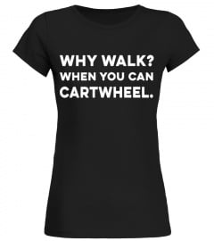WHY WALK WHEN YOU CAN CARTWHEEL