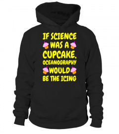 If Science was a Cupcake - Funny Oceanography T-Shirt - Limited Edition