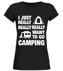 I just really really really want to go camping t-shirt - Limited Edition