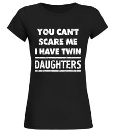 You Can't Scare Me I Have Twin Daughters T-Shirt Dad 3 Girls - Limited Edition