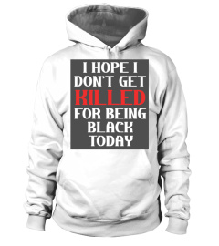 I Hope I Don't Get Killed For Being Black Today T Shirt