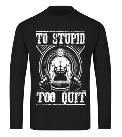 To Stupid Too Quit T-shirt Weightlifting Gym Lover