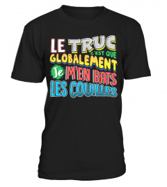 T-Shirt Drole Humour Homme & Femme - LE TRUC C'EST QUE GLOBALEMENT JE M'EN BATS LES COUILLES !