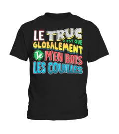 T-Shirt Drole Humour Homme & Femme - LE TRUC C'EST QUE GLOBALEMENT JE M'EN BATS LES COUILLES !