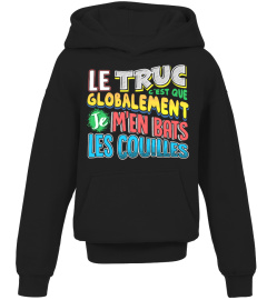 T-Shirt Drole Humour Homme & Femme - LE TRUC C'EST QUE GLOBALEMENT JE M'EN BATS LES COUILLES !