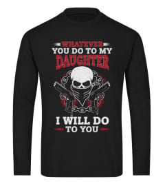 Dad T-shirt , Whatever you do to my Daughter I will do to you