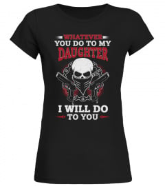 Dad T-shirt , Whatever you do to my Daughter I will do to you