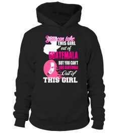 Guatemala T-shirt , you can take this girl out of Guatemala But you can't take Guatemala out of this girl