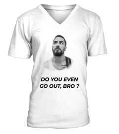 DO YOU EVEN GO OUT, BRO ?