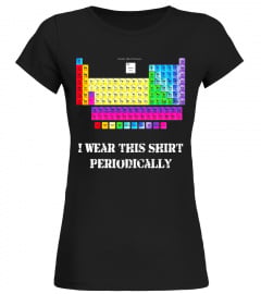 Chemistry Science Shirt I Wear this Shirt Periodically Shirt - Limited Edition