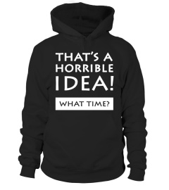 That's A Horrible Idea What Time T-Shirt