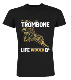 Without the Trombone life would Bb T-Sh3