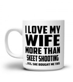 I Love My Wife More Than Skeet Shooting...Yes, She Bought Me This - Coffee Mug