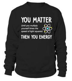 You Matter You Energy T-Shirt, Physics T-Shirt - Limited Edition