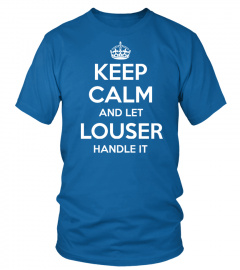 KEEP CALM AND LET LOUSER HANDLE IT